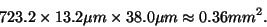 \begin{displaymath}723.2 \times 13.2 \mu m \times 38.0 \mu m
\approx 0.36 mm^2.
\end{displaymath}